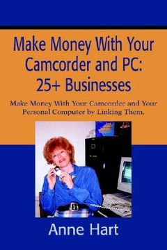 portada make money with your camcorder and pc: 25+ businesses: make money with your camcorder and your personal computer by linking them. (en Inglés)