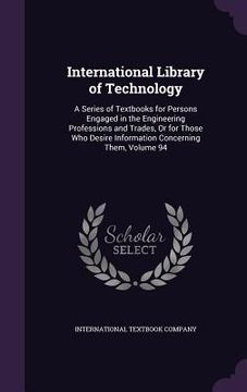 portada International Library of Technology: A Series of Textbooks for Persons Engaged in the Engineering Professions and Trades, Or for Those Who Desire Info