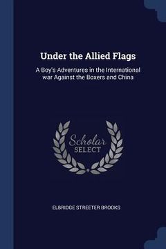 portada Under the Allied Flags: A Boy's Adventures in the International war Against the Boxers and China (en Inglés)