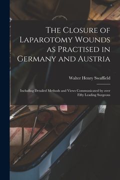 portada The Closure of Laparotomy Wounds as Practised in Germany and Austria: Including Detailed Methods and Views Communicated by Over Fifty Leading Surgeons (en Inglés)