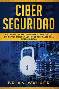 portada Ciber Seguridad: Guía Completa Para Principiantes Aprende los Conceptos Básicos y los Métodos Eficaces de la Ciber Seguridad (Libro en Español (in Spanish)