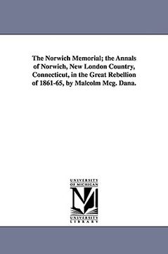 portada the norwich memorial; the annals of norwich, new london country, connecticut, in the great rebellion of 1861-65, by malcolm mcg. dana. (en Inglés)