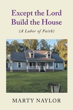 portada Except the Lord Build the House: (A Labor of Faith) (in English)