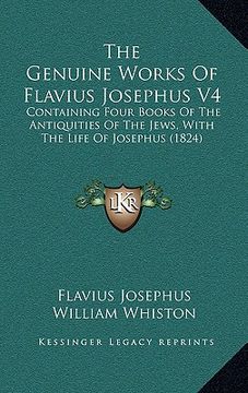 portada the genuine works of flavius josephus v4: containing four books of the antiquities of the jews, with the life of josephus (1824) (en Inglés)
