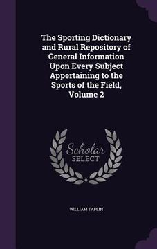 portada The Sporting Dictionary and Rural Repository of General Information Upon Every Subject Appertaining to the Sports of the Field, Volume 2 (en Inglés)
