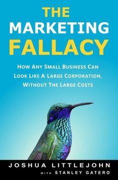 portada The Marketing Fallacy: How Any Small Business Can Look Like A Large Corporation, Without The Large Costs (en Inglés)
