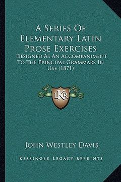 portada a series of elementary latin prose exercises: designed as an accompaniment to the principal grammars in use (1871) (in English)