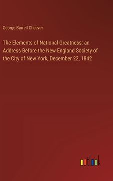 portada The Elements of National Greatness: an Address Before the New England Society of the City of New York, December 22, 1842 (en Inglés)