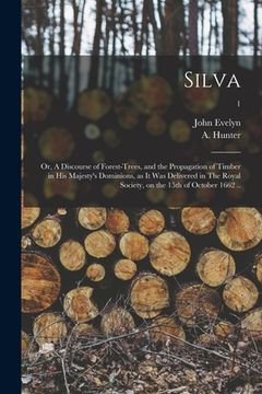 portada Silva: or, A Discourse of Forest-trees, and the Propagation of Timber in His Majesty's Dominions, as It Was Delivered in The