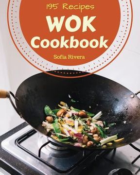 portada Wok Cookbook 195: Enjoy 195 Days with Amazing Wok Recipes in Your Own Wok Cookbook! [book 1] (en Inglés)