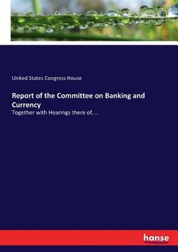 portada Report of the Committee on Banking and Currency: Together with Hearings there of, .. (en Inglés)