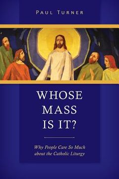 portada Whose Mass Is It?: Why People Care So Much about the Catholic Liturgy (in English)