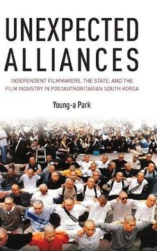 portada Unexpected Alliances: Independent Filmmakers, the State, and the Film Industry in Postauthoritarian South Korea (in English)