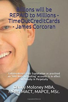 portada Billions Will be Repaid to Millions - Timeoutcreditcards - James Corcoran: Collateralised Credit Exploitation as Practised on 'aaa None Defaulting'. In Perpetuity (Genesis - Timeoutcreditcards) (en Inglés)