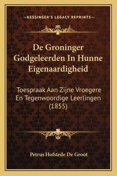 portada De Groninger Godgeleerden In Hunne Eigenaardigheid: Toespraak Aan Zijne Vroegere En Tegenwoordige Leerlingen (1855)