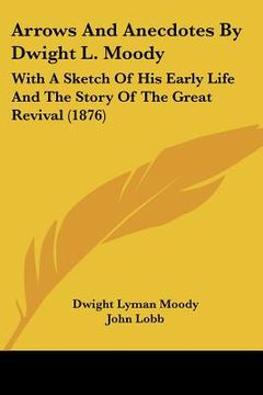 portada arrows and anecdotes by dwight l. moody: with a sketch of his early life and the story of the great revival (1876) (en Inglés)
