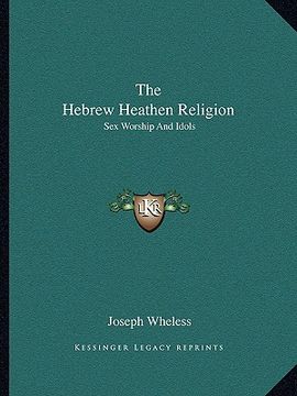 portada the hebrew heathen religion: sex worship and idols (en Inglés)