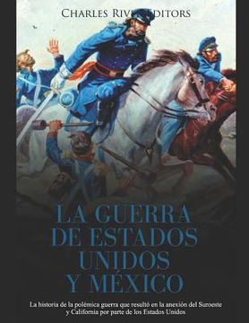 portada La Guerra de Estados Unidos y México: La historia de la polémica guerra que resultó en la anexión del Suroeste y California por parte de los Estados U (in Spanish)