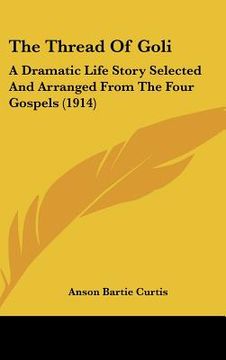 portada the thread of goli: a dramatic life story selected and arranged from the four gospels (1914) (en Inglés)