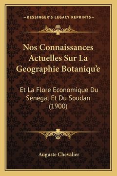 portada Nos Connaissances Actuelles Sur La Geographie Botaniqu'e: Et La Flore Economique Du Senegal Et Du Soudan (1900)