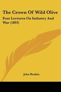 portada the crown of wild olive: four lectures on industry and war (1893) (en Inglés)