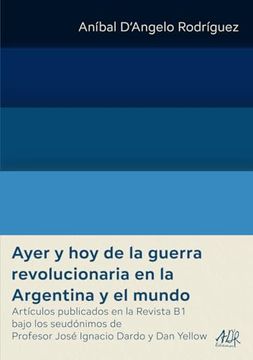 portada Ayer y hoy de la Guerra Revolucionaria en la Argentina y el Mundo: Artículos Publicados en la Revista b1 Bajo los Seudónimos de Profesor José Ignacio.   Rodríguez Obras Completas)