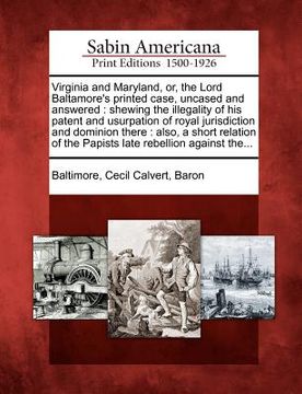 portada virginia and maryland, or, the lord baltamore's printed case, uncased and answered: shewing the illegality of his patent and usurpation of royal juris (en Inglés)