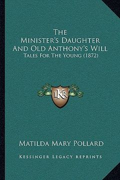 portada the minister's daughter and old anthony's will: tales for the young (1872) (en Inglés)