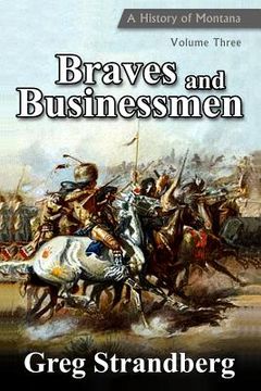 portada Braves and Businessmen: A History of Montana, Volume Three (en Inglés)