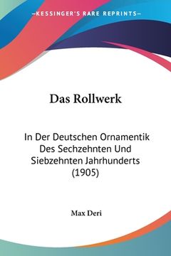 portada Das Rollwerk: In Der Deutschen Ornamentik Des Sechzehnten Und Siebzehnten Jahrhunderts (1905) (en Alemán)