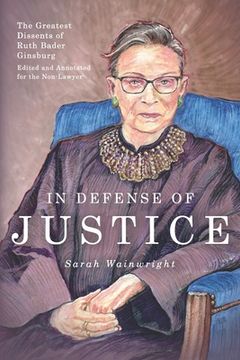 portada In Defense of Justice: The Greatest Dissents of Ruth Bader Ginsburg: Edited and Annotated for the Non-Lawyer (en Inglés)