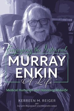 portada Enjoying the Interval: Murray Enkin: A Life: Medical Humanist and Honorary Midwife