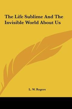 portada the life sublime and the invisible world about us the life sublime and the invisible world about us (en Inglés)