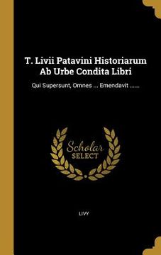 portada T. Livii Patavini Historiarum Ab Urbe Condita Libri: Qui Supersunt, Omnes ... Emendavit ...... (in Latin)