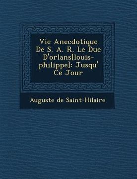 portada Vie Anecdotique de S. A. R. Le Duc D'Orl ANS[Louis-Philippe]: Jusqu' Ce Jour (en Francés)
