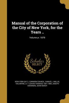 portada Manual of the Corporation of the City of New York, for the Years ..; Volume yr. 1870 (en Inglés)