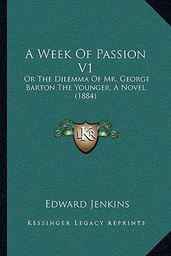 portada a week of passion v1: or the dilemma of mr. george barton the younger, a novel (1884) (in English)