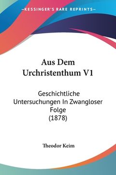 portada Aus Dem Urchristenthum V1: Geschichtliche Untersuchungen In Zwangloser Folge (1878) (en Alemán)