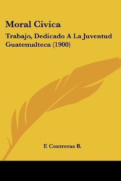 portada Moral Civica: Trabajo, Dedicado a la Juventud Guatemalteca (1900)