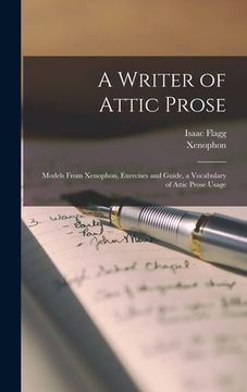 portada A Writer of Attic Prose: Models From Xenophon, Exercises and Guide, a Vocabulary of Attic Prose Usage