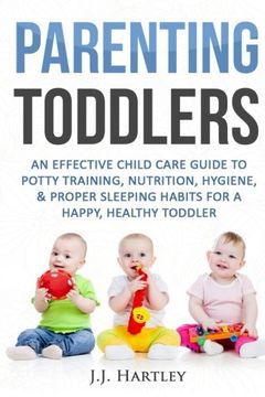 portada Parenting: Parenting Toddlers: An Effective Child Care Guide To Potty Training, Nutrition, Hygiene, & Proper Sleeping Habits For A Happy Healthy Toddler