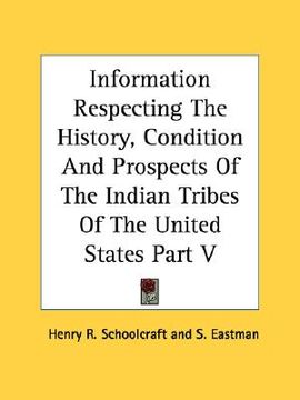 portada information respecting the history, condition and prospects of the indian tribes of the united states part v (en Inglés)