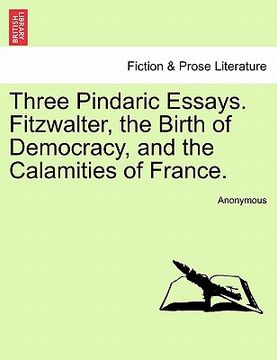 portada three pindaric essays. fitzwalter, the birth of democracy, and the calamities of france. (en Inglés)