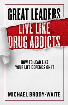 portada Great Leaders Live Like Drug Addicts: How to Lead Like Your Life Depends on it (in English)