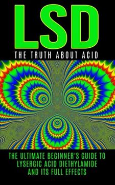 portada LSD: The Truth About Acid: The Ultimate Beginner's Guide to Lysergic Acid Diethylamide And Its Full Effects (LSD, Acid, Psychotherapy, Lucid Dreaming, Psychedelics)