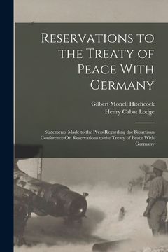 portada Reservations to the Treaty of Peace With Germany: Statements Made to the Press Regarding the Bipartisan Conference On Reservations to the Treaty of Pe (en Inglés)