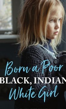 portada Born a Poor, Black, Indian, White Girl: Overcoming Childhood Trauma and Living a Spiritual Life