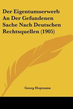 portada Der Eigentumserwerb An Der Gefundenen Sache Nach Deutschen Rechtsquellen (1905) (en Alemán)