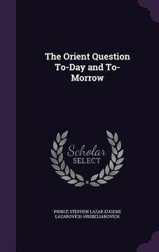 portada The Orient Question To-Day and To-Morrow (in English)