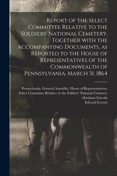 portada Report of the Select Committee Relative to the Soldiers' National Cemetery, Together With the Accompanying Documents, as Reported to the House of Repr